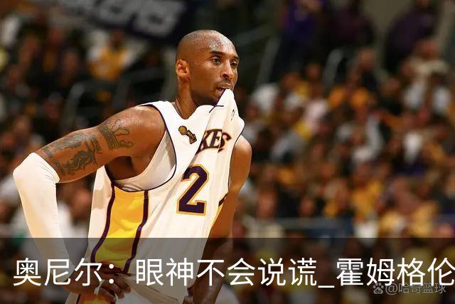奥尼尔：眼神不会说谎 霍姆格伦完全被文班亚马打崩溃了
