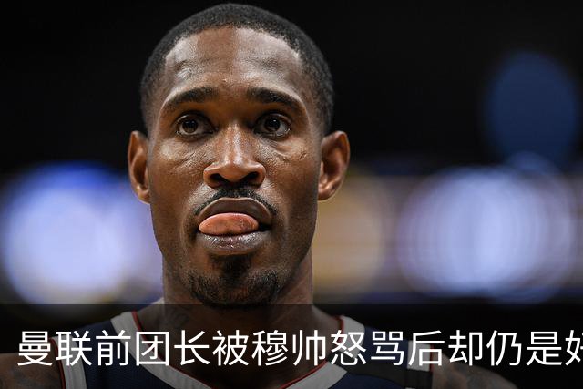 曼联前团长被穆帅怒骂后却仍是好友！解释理由，足令拉什福德汗颜