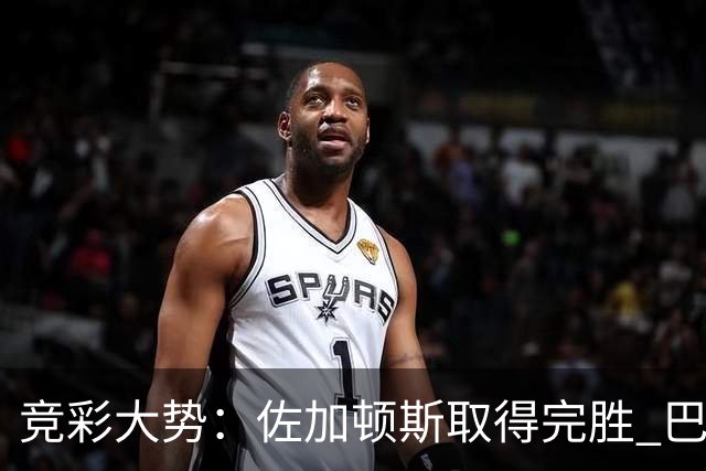 竞彩大势：佐加顿斯取得完胜 巴拉纳主胜可期