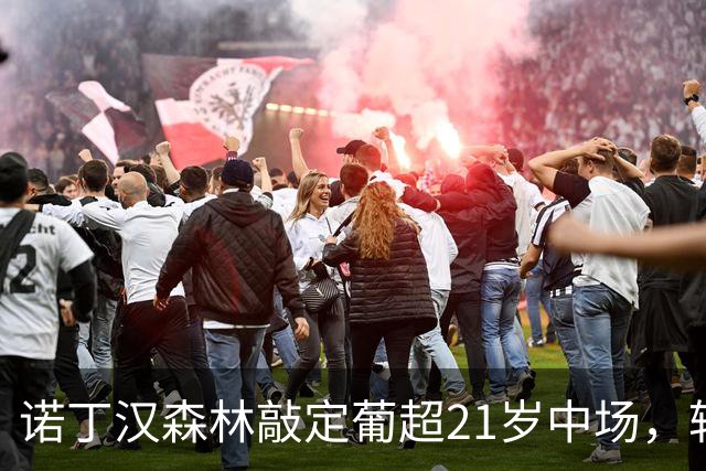 诺丁汉森林敲定葡超21岁中场，转会敲定后先外租奥林匹亚科斯