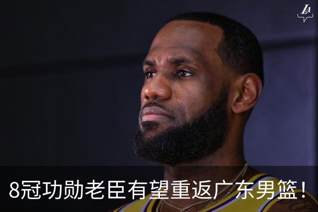 8冠功勋老臣有望重返广东男篮！未来或接班杜锋帅位